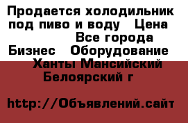 Продается холодильник под пиво и воду › Цена ­ 13 000 - Все города Бизнес » Оборудование   . Ханты-Мансийский,Белоярский г.